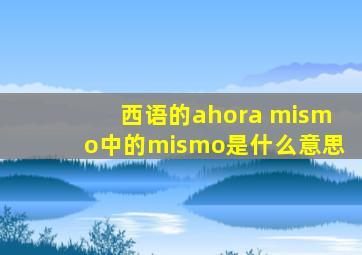 西语的ahora mismo中的mismo是什么意思